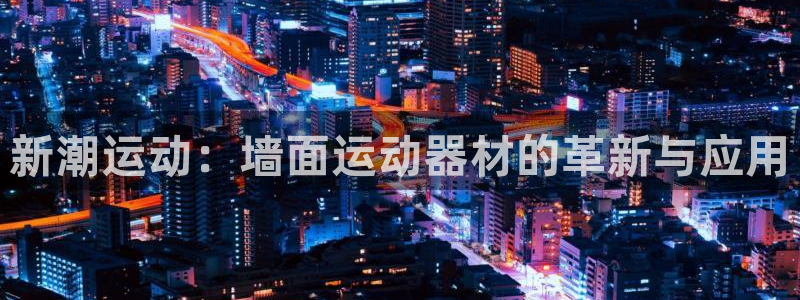 征途国际开户：新潮运动：墙面运动器材的革新与应用