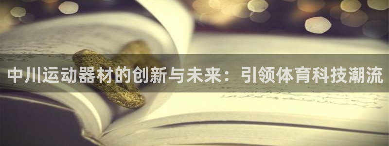 征途国际平台体育：中川运动器材的创新与未来：引领体育