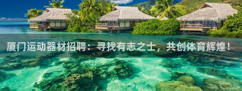 征途国际神州：厦门运动器材招聘：寻找有志之士，共创体