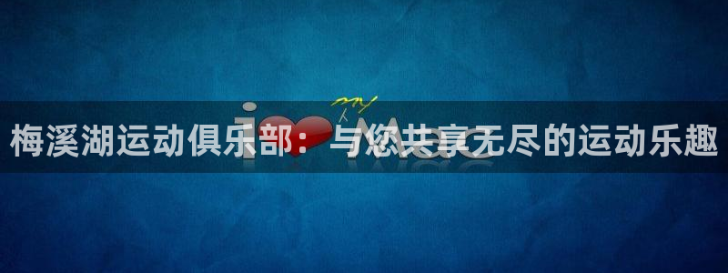 征途国际平台APP：梅溪湖运动俱乐部：与您共享无尽的