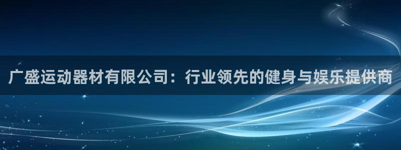 征途国际平台注册流程视频：广盛运动器材有限公司：行业领先的健