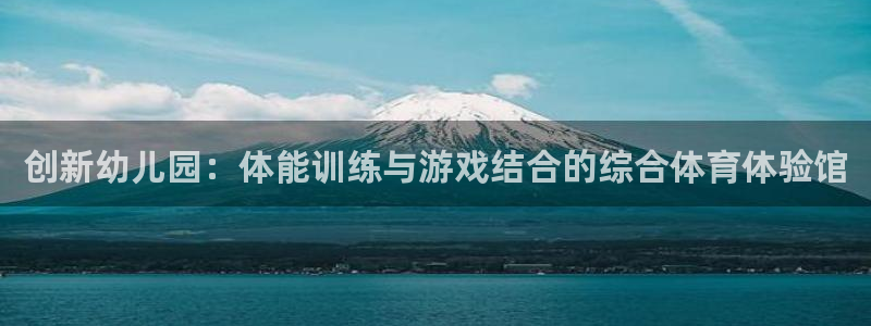 征途国际招商电话地址：创新幼儿园：体能训练与游戏结合的综合体